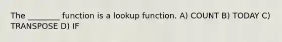 The ________ function is a lookup function. A) COUNT B) TODAY C) TRANSPOSE D) IF