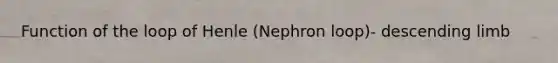 Function of the loop of Henle (Nephron loop)- descending limb