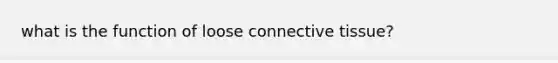 what is the function of loose <a href='https://www.questionai.com/knowledge/kYDr0DHyc8-connective-tissue' class='anchor-knowledge'>connective tissue</a>?