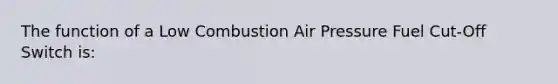 The function of a Low Combustion Air Pressure Fuel Cut-Off Switch is: