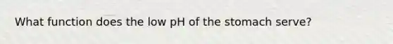 What function does the low pH of the stomach serve?