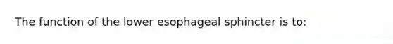 The function of the lower esophageal sphincter is to: