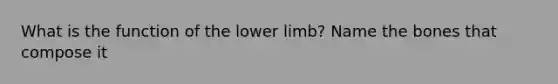 What is the function of the lower limb? Name the bones that compose it