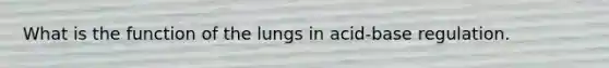 What is the function of the lungs in acid-base regulation.