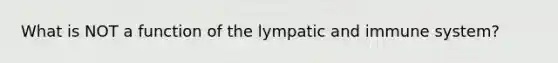 What is NOT a function of the lympatic and immune system?