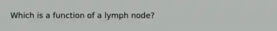 Which is a function of a lymph node?