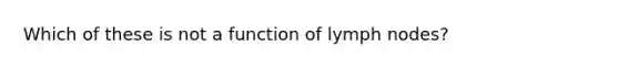 Which of these is not a function of lymph nodes?