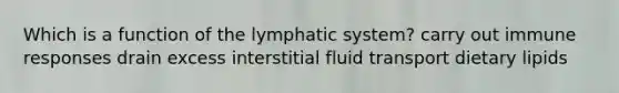 Which is a function of the lymphatic system? carry out immune responses drain excess interstitial fluid transport dietary lipids