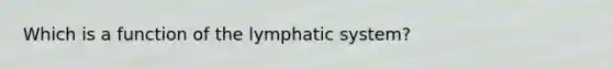 Which is a function of the lymphatic system?