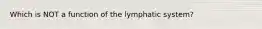 Which is NOT a function of the lymphatic system?