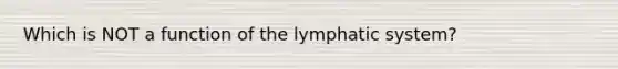 Which is NOT a function of the lymphatic system?