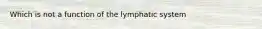 Which is not a function of the lymphatic system