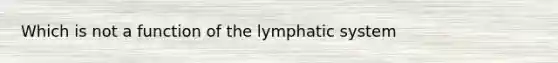 Which is not a function of the lymphatic system