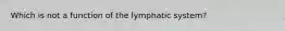 Which is not a function of the lymphatic system?