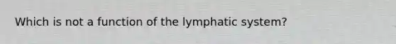 Which is not a function of the lymphatic system?