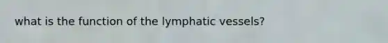 what is the function of the <a href='https://www.questionai.com/knowledge/ki6sUebkzn-lymphatic-vessels' class='anchor-knowledge'>lymphatic vessels</a>?