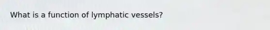 What is a function of lymphatic vessels?