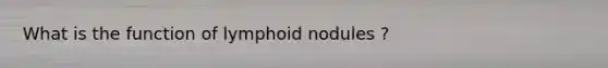 What is the function of lymphoid nodules ?