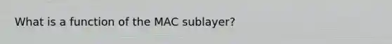 What is a function of the MAC sublayer?