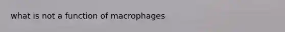 what is not a function of macrophages