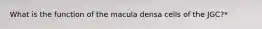 What is the function of the macula densa cells of the JGC?*