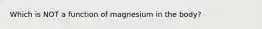 Which is NOT a function of magnesium in the body?