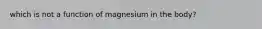 which is not a function of magnesium in the body?