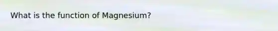 What is the function of Magnesium?