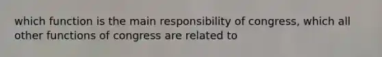 which function is the main responsibility of congress, which all other functions of congress are related to