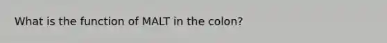 What is the function of MALT in the colon?