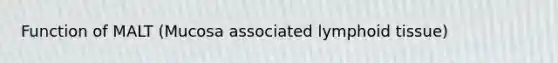 Function of MALT (Mucosa associated lymphoid tissue)