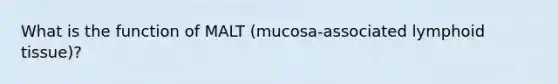 What is the function of MALT (mucosa-associated lymphoid tissue)?