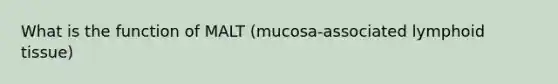 What is the function of MALT (mucosa-associated lymphoid tissue)