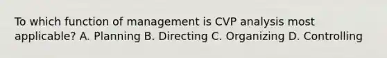 To which function of management is CVP analysis most applicable? A. Planning B. Directing C. Organizing D. Controlling