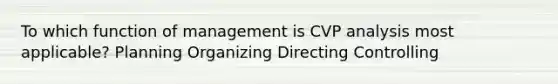 To which function of management is CVP analysis most applicable? Planning Organizing Directing Controlling