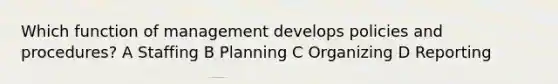 Which function of management develops policies and procedures? A Staffing B Planning C Organizing D Reporting