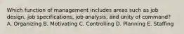 Which function of management includes areas such as job design, job specifications, job analysis, and unity of command? A. Organizing B. Motivating C. Controlling D. Planning E. Staffing