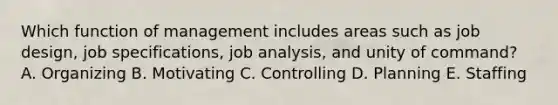 Which function of management includes areas such as job design, job specifications, job analysis, and unity of command? A. Organizing B. Motivating C. Controlling D. Planning E. Staffing