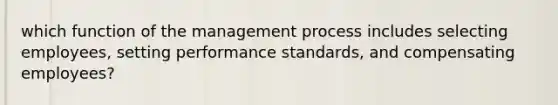 which function of the management process includes selecting employees, setting performance standards, and compensating employees?