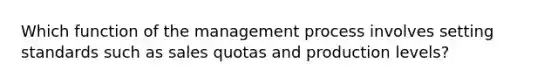 Which function of the management process involves setting standards such as sales quotas and production levels?