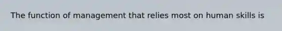 The function of management that relies most on human skills is