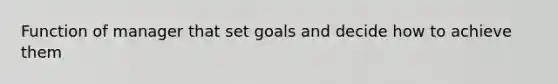 Function of manager that set goals and decide how to achieve them