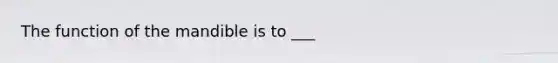 The function of the mandible is to ___