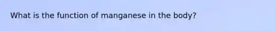 What is the function of manganese in the body?