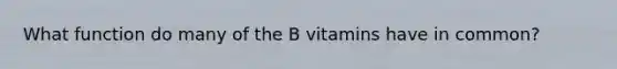 What function do many of the B vitamins have in common?