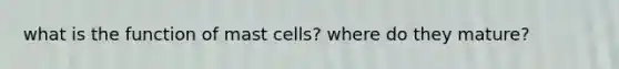 what is the function of mast cells? where do they mature?