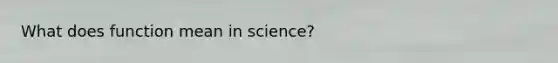 What does function mean in science?