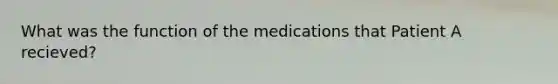 What was the function of the medications that Patient A recieved?