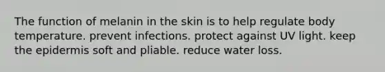 The function of melanin in the skin is to help regulate body temperature. prevent infections. protect against UV light. keep <a href='https://www.questionai.com/knowledge/kBFgQMpq6s-the-epidermis' class='anchor-knowledge'>the epidermis</a> soft and pliable. reduce water loss.