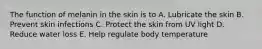 The function of melanin in the skin is to A. Lubricate the skin B. Prevent skin infections C. Protect the skin from UV light D. Reduce water loss E. Help regulate body temperature